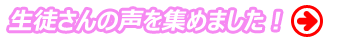 生徒さんの声を集めました！